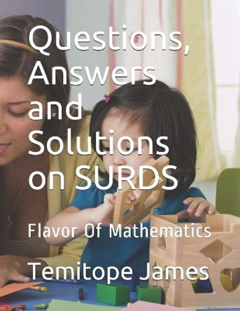 Questions, Answers and Solutions on SURD: Flavor Of Mathematics by Temitope James 9798645617189