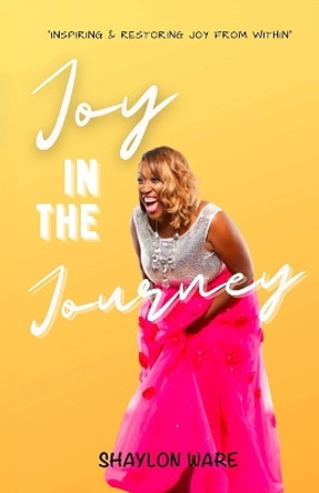 Joy in the Journey: Inspiring & Restoring Joy from Within by Shaylon Ware 9781737890607