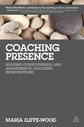 Coaching Presence: Building Consciousness and Awareness in Coaching Interventions by Maria Iliffe-Wood