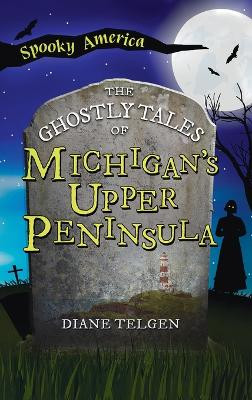 Ghostly Tales of Michigan's Upper Peninsula by Diane Telgen 9781540257789