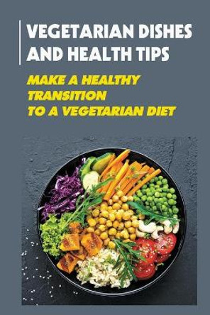 Vegetarian Dishes And Health Tips: Make A Healthy Transition To A Vegetarian Diet: Vegan Cooking by Xiao Ghebremicael 9798487033772