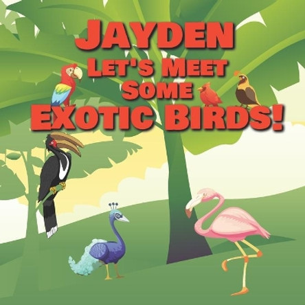 Jayden Let's Meet Some Exotic Birds!: Personalized Kids Books with Name - Tropical & Rainforest Birds for Children Ages 1-3 by Chilkibo Publishing 9798557572583