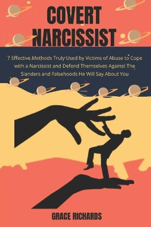 Covert Narcissist: 7 Effective Methods Truly Used By Victims Of Abuse To Cope With A Narcissist and Defend Themselves Against The Slanders and Falsehoods He Will Say About You by Grace Richards 9798562586681