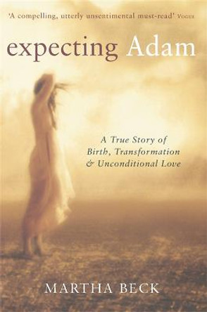 Expecting Adam: A true story of birth, transformation and unconditional love by Martha Beck