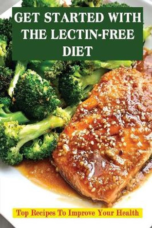 Get Started With The Lectin-Free Diet: Top Recipes To Improve Your Health by Harley Kartye 9798428226355