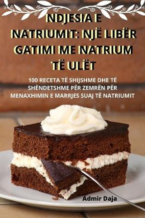 Ndjesia E Natriumit: Një Libër Gatimi Me Natrium Të Ulët by Admir Daja 9781835647103