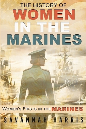 The History of Women in The Marines: Women's Firsts In The Marines by Savannah Harris 9781915170019