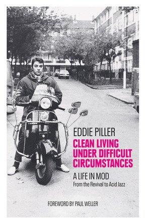 Clean Living Under Difficult Circumstances: A Life In Mod – From the Revival to Acid Jazz by Eddie Piller