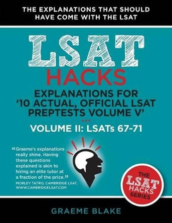 Explanations for '10 Actual, Official LSAT Preptests Volume V': Lsats 62-71 - Volume II: Lsats 67-71 (LSAT Hacks) by Graeme Blake 9781927997055