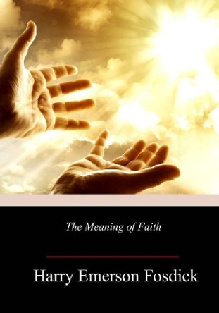 The Meaning of Faith by Harry Emerson Fosdick 9781986529464