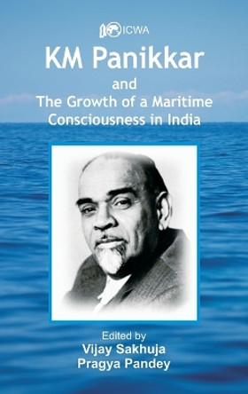 K.M. Panikkar and The Growth of a Maritime Consciousness in India by Vijay Sakhuja 9789393499301