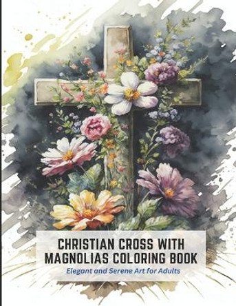 Christian Cross with Magnolias Coloring Book: Elegant and Serene Art for Adults by Horace Joseph 9798392491865