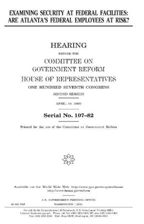 Examining Security at Federal Facilities: Are Atlanta's Federal Employees at Risk? by Professor United States Congress 9781983469916