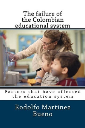 The failure of the Colombian educational system: Factors that have affected the education system by Rodolfo Martinez Bueno 9781979789202