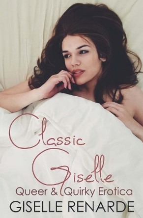 Classic Giselle: Queer and Quirky Erotica by Giselle Renarde 9781984922588
