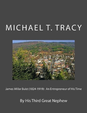 James Millar Buist (1824-1919): An Entrepreneur of His Time: By His Third Great Nephew by Michael T Tracy 9781986132619