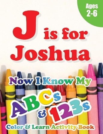 J is for Joshua: Now I Know My ABCs and 123s Coloring & Activity Book with Writing and Spelling Exercises (Age 2-6) 128 Pages by Crawford House Learning Books 9781989828854