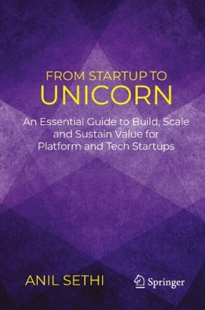 From Startup to Unicorn: An Essential Guide to Build, Scale and Sustain Value for Platform and Tech Startups by Anil Sethi 9783031538933