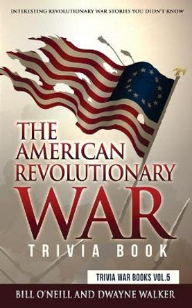 The American Revolutionary War Trivia Book: Interesting Revolutionary War Stories You Didn't Know by Dwayne Walker 9781726285797