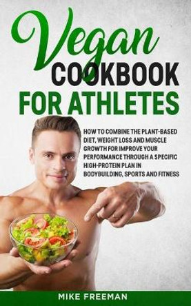 The Vegan Cookbook for Athletes: How to Combine The plant-based diet, weight Loss and Muscle Growth for improve your performance through a Specific High-Protein Plan. by Jay Coleman 9798622253751