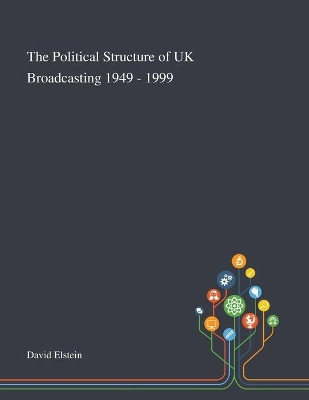 The Political Structure of UK Broadcasting 1949 - 1999 by David Elstein 9781013287404