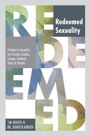 Redeemed Sexuality: A Guide to Sexuality for Christian Singles, Campus Students, Teens and Parents by Tim Konzen 9781548092801