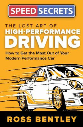 The Lost Art of High-Performance Driving: How to Get the Most Out of Your Modern Performance Car by Ross Bentley