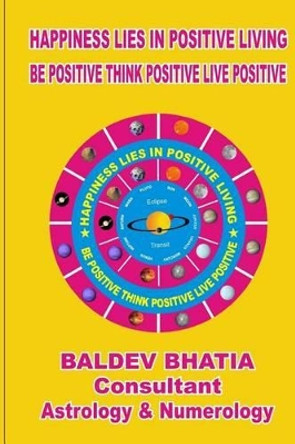 Happiness Lies In Positive Living: Be Postive Think Positve Live Positve by Baldev Bhatia 9781533287915