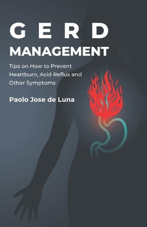 GERD Management: Tips On How To Prevent Heartburn, Acid Reflux And Other Symptoms by Paolo Jose De Luna 9781519627292