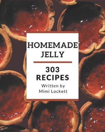 303 Homemade Jelly Recipes: Best-ever Jelly Cookbook for Beginners by Mimi Lockett 9798576337439