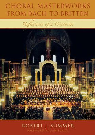 Choral Masterworks from Bach to Britten: Reflections of a Conductor by Robert J. Summer 9780810859036