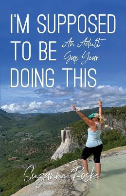 I'm Supposed to Be Doing This: An Adult Gap Year by Suzanne Roske 9798885044592