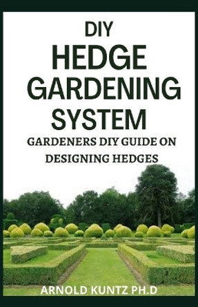 DIY Hedge Gardening System: Gardeners DIY Guide on Designing Edges by Arnold Kuntz Ph D 9798674262251