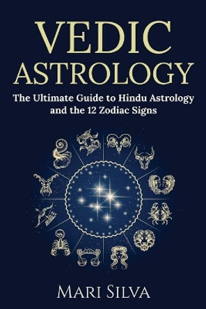 Vedic Astrology: The Ultimate Guide to Hindu Astrology and the 12 Zodiac Signs by Mari Silva 9798580490236