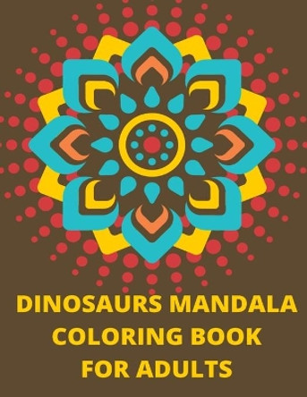 Dinosaurs Mandala Coloring Book: 12 Pages With Unique Dinosaurs for Adults. Perfect for Stress Relief by Grace Aitcheson 9798585991486