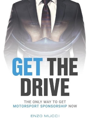 Get The Drive: The Only Way To Get Motorsport Sponsorship Now by Enzo Mucci 9781916219007