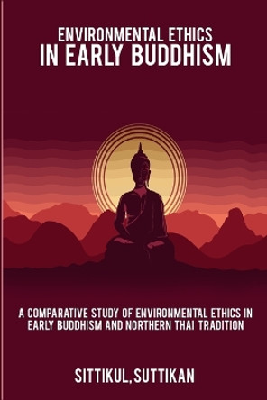 A Comparative Study of Environmental Ethics in Early Buddhism and Northern Thai Tradition by Sittikul Suttikan 9788307477503