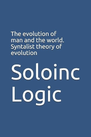 The evolution of man and the world. Syntalist theory of evolution by Soloinc Logic 9798646761249