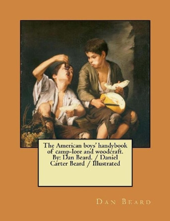 The American boys' handybook of camp-lore and woodcraft. By: Dan Beard. / Daniel Carter Beard / Illustrated by Dan Beard 9781979671279