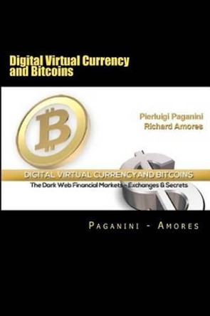 Digital Virtual Currency and Bitcoins: The Dark Web Financial Markets - Exchanges & Secrets by Pierluigi Paganini 9781481905954
