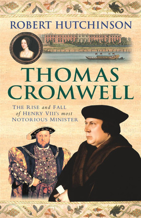 Thomas Cromwell: The Rise And Fall Of Henry VIII's Most Notorious Minister Robert Hutchinson 9780753823613