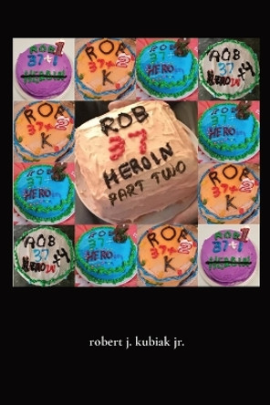 rob 37 heroin - part two by Robert J Kubiak 9798986111223