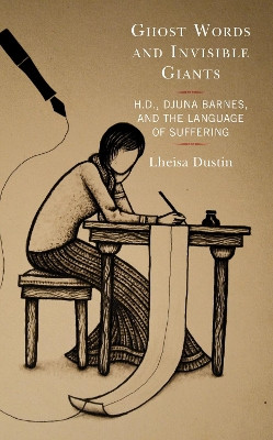 Ghost Words and Invisible Giants: H.D., Djuna Barnes, and the Language of Suffering by Lheisa Dustin 9781683932307