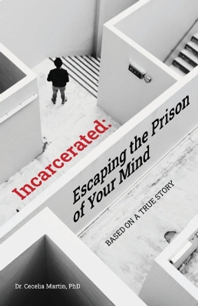 Incarcerated: Escaping the Prison of Your Mind by Cecelia Martin 9781685565978