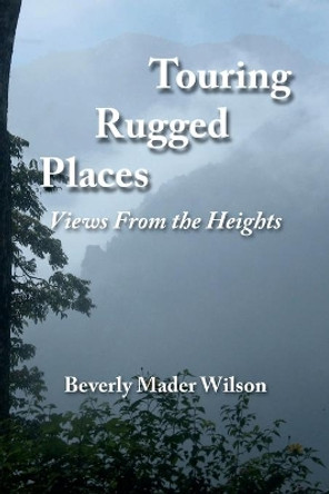 Touring Rugged Places: Views From the Heights by Beverly Mader Wilson 9781708463830