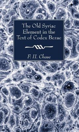 The Old Syriac Element in the Text of Codex Bezae by F H Chase 9781498281416