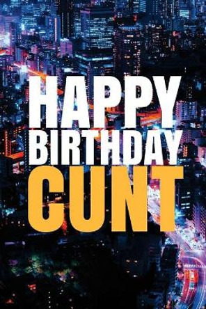 &quot;HAPPY BIRTHDAY, CUNT!&quot; A fun, rude, playful DIY birthday card (EMPTY BOOK), 50 pages, 6x9 inches by R J Duncan 9781978042599