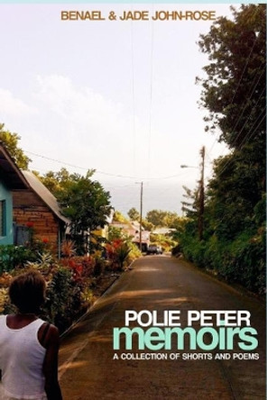 Polie Peter Memoirs: A Collection of Shorts and Poems by Jade John-Rose 9781717702739