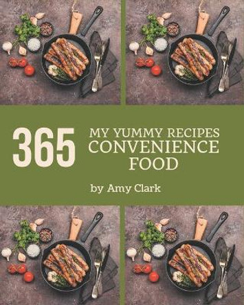 My 365 Yummy Convenience Food Recipes: A Yummy Convenience Food Cookbook for Your Gathering by Amy Clark 9798684336904