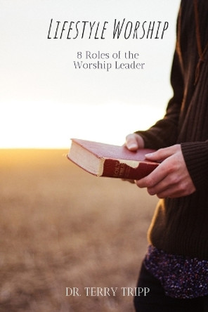 Lifestyle Worship: 8 Roles of the Worship Leader by Terry Tripp 9798686609259